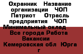 Охранник › Название организации ­ ЧОП «Патриот» › Отрасль предприятия ­ ЧОП › Минимальный оклад ­ 1 - Все города Работа » Вакансии   . Кемеровская обл.,Юрга г.